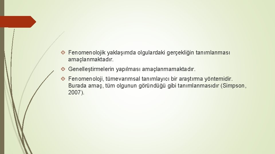  Fenomenolojik yaklaşımda olgulardaki gerçekliğin tanımlanması amaçlanmaktadır. Genelleştirmelerin yapılması amaçlanmamaktadır. Fenomenoloji, tümevarımsal tanımlayıcı bir