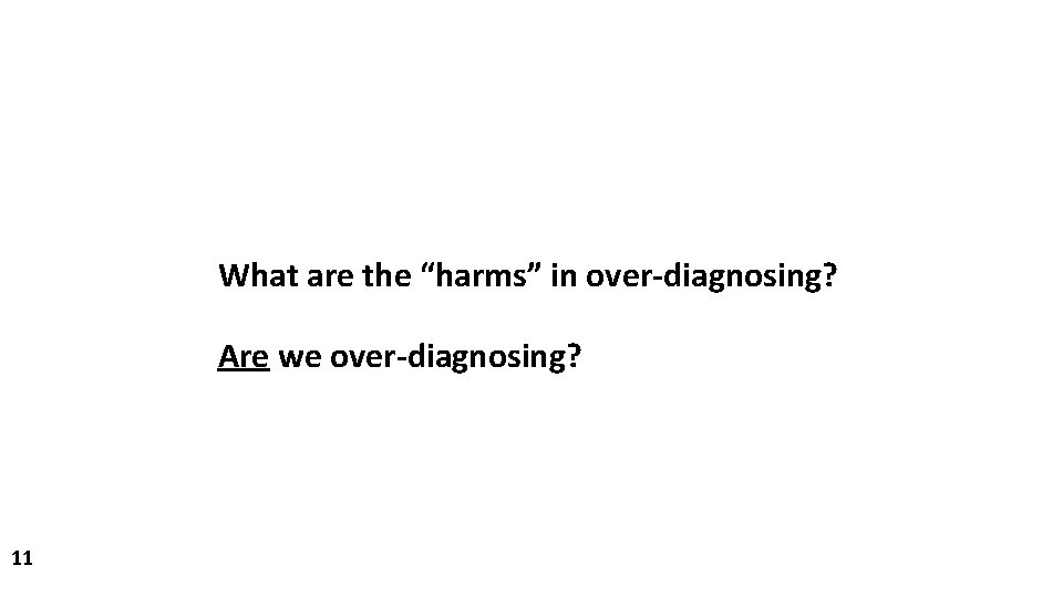 What are the “harms” in over-diagnosing? Are we over-diagnosing? 11 