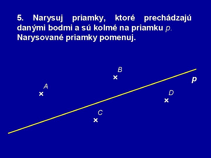 5. Narysuj priamky, ktoré prechádzajú danými bodmi a sú kolmé na priamku p. Narysované