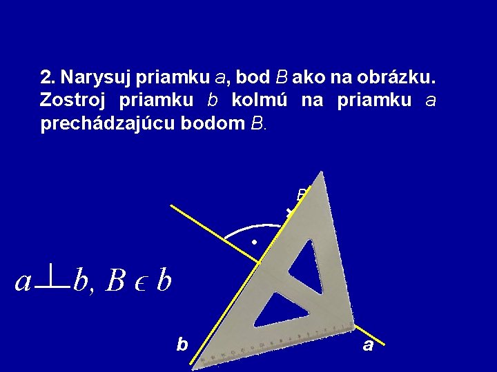 2. Narysuj priamku a, bod B ako na obrázku. Zostroj priamku b kolmú na