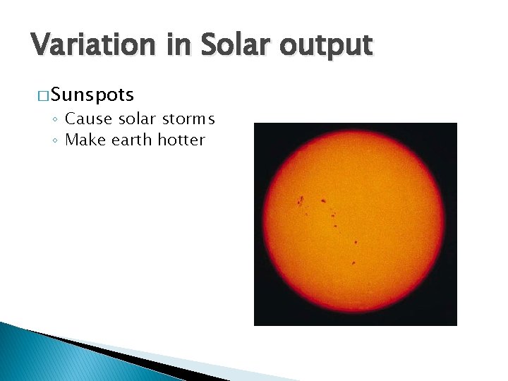 Variation in Solar output � Sunspots ◦ Cause solar storms ◦ Make earth hotter