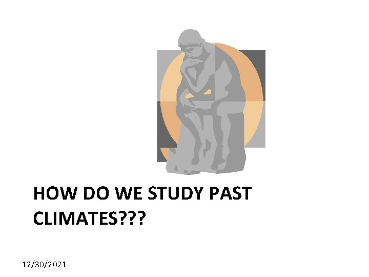 HOW DO WE STUDY PAST CLIMATES? ? ? 12/30/2021 