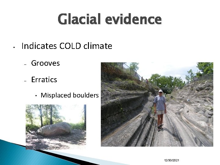 Glacial evidence • Indicates COLD climate – Grooves – Erratics • Misplaced boulders 12/30/2021