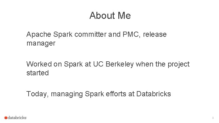 About Me Apache Spark committer and PMC, release manager Worked on Spark at UC