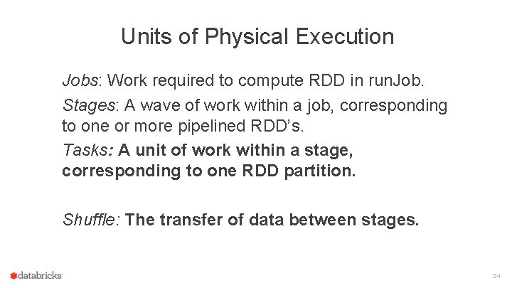 Units of Physical Execution Jobs: Work required to compute RDD in run. Job. Stages: