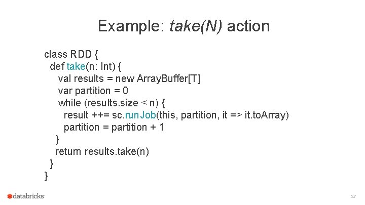 Example: take(N) action class RDD { def take(n: Int) { val results = new