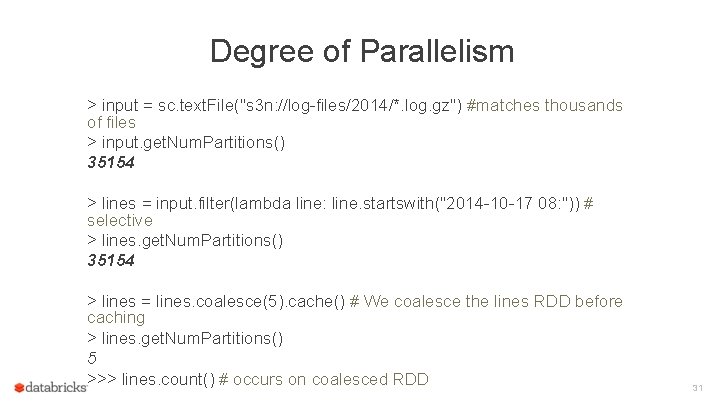 Degree of Parallelism > input = sc. text. File("s 3 n: //log-files/2014/*. log. gz")