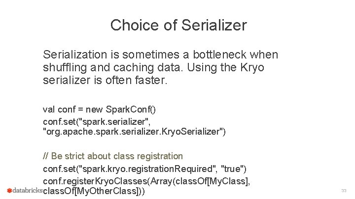 Choice of Serializer Serialization is sometimes a bottleneck when shuffling and caching data. Using