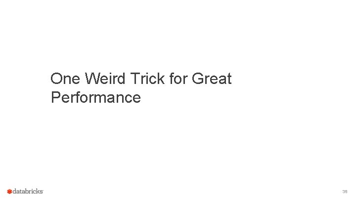 One Weird Trick for Great Performance 38 