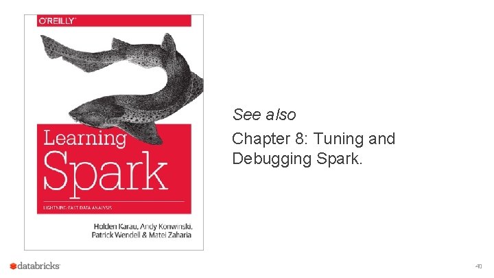 See also Chapter 8: Tuning and Debugging Spark. 40 