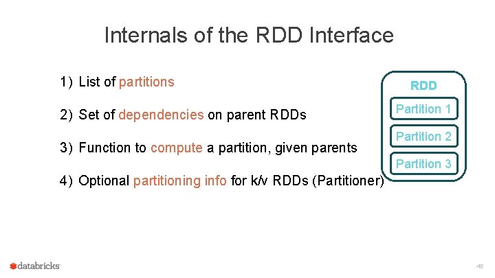 Internals of the RDD Interface 1) List of partitions 2) Set of dependencies on