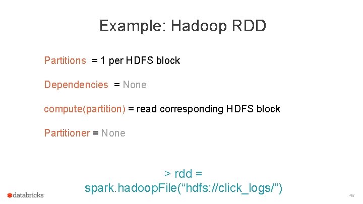 Example: Hadoop RDD Partitions = 1 per HDFS block Dependencies = None compute(partition) =