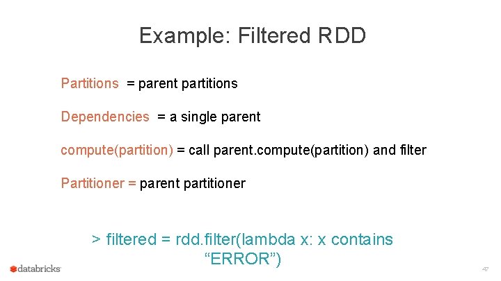 Example: Filtered RDD Partitions = parent partitions Dependencies = a single parent compute(partition) =