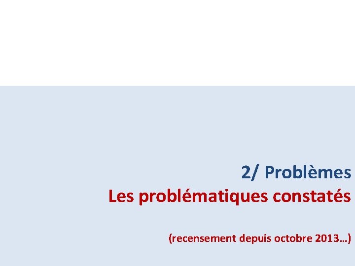 2/ Problèmes Les problématiques constatés (recensement depuis octobre 2013…) 