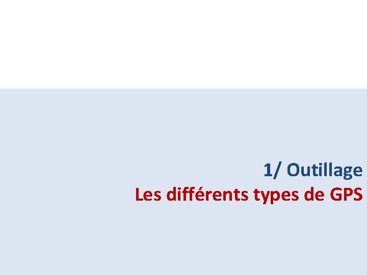 1/ Outillage Les différents types de GPS 