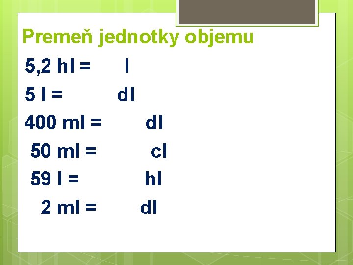 Premeň jednotky objemu 5, 2 hl = l 5 l= dl 400 ml =
