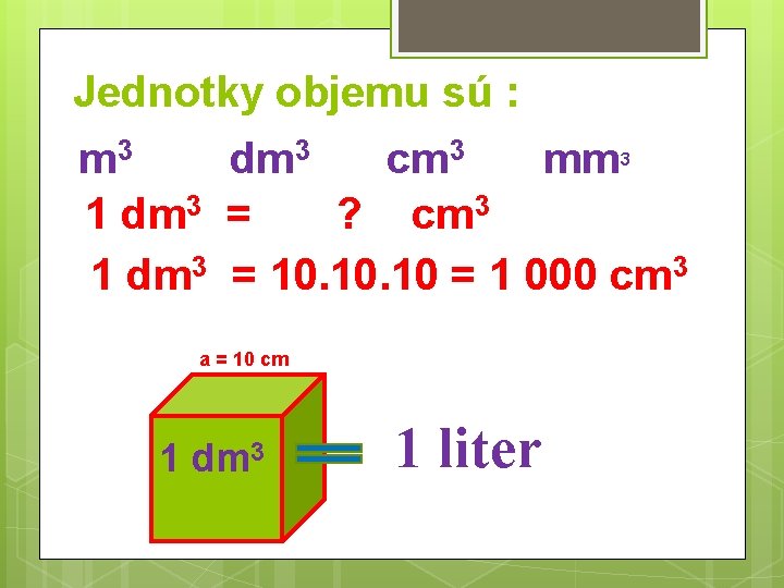 Jednotky objemu sú : m 3 dm 3 cm 3 mm 1 dm 3