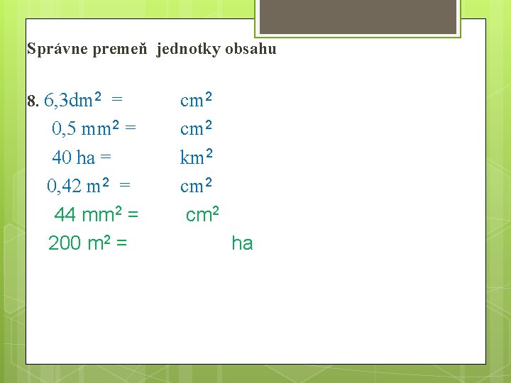 Správne premeň jednotky obsahu 8. 6, 3 dm 2 = 0, 5 mm 2