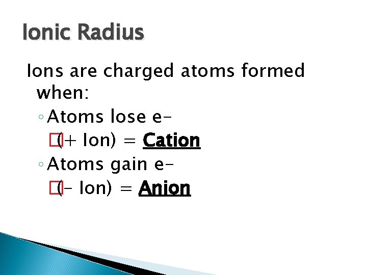 Ionic Radius Ions are charged atoms formed when: ◦ Atoms lose e� (+ Ion)