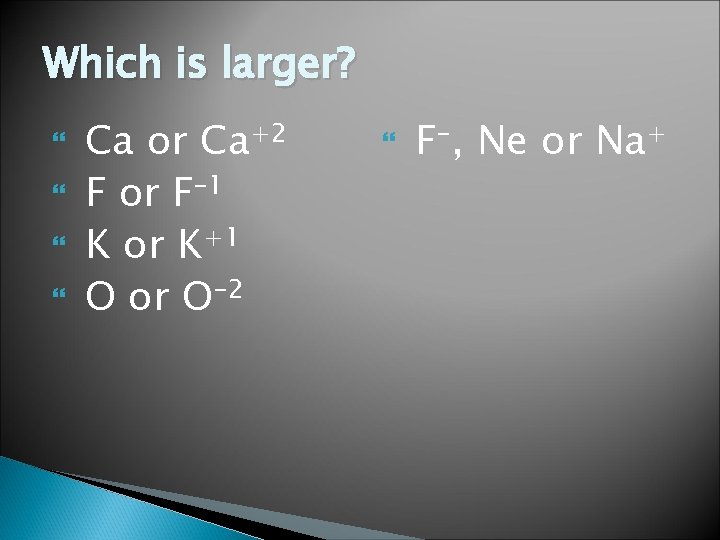 Which is larger? Ca or Ca+2 F or F– 1 K or K+1 O