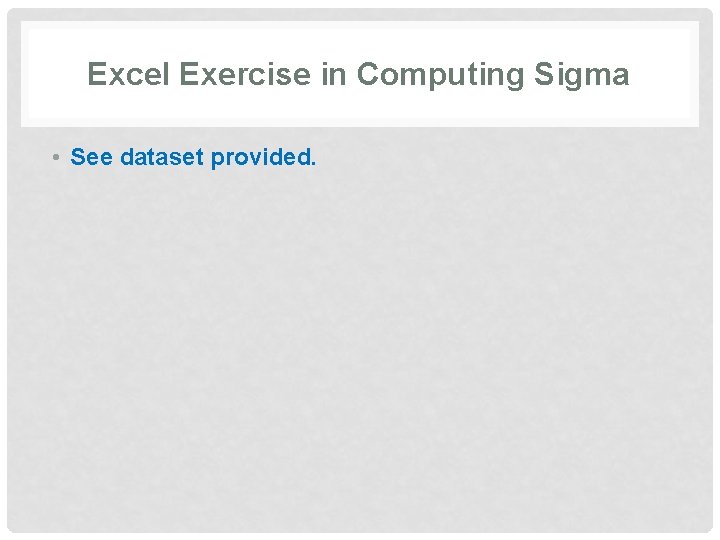 Excel Exercise in Computing Sigma • See dataset provided. 