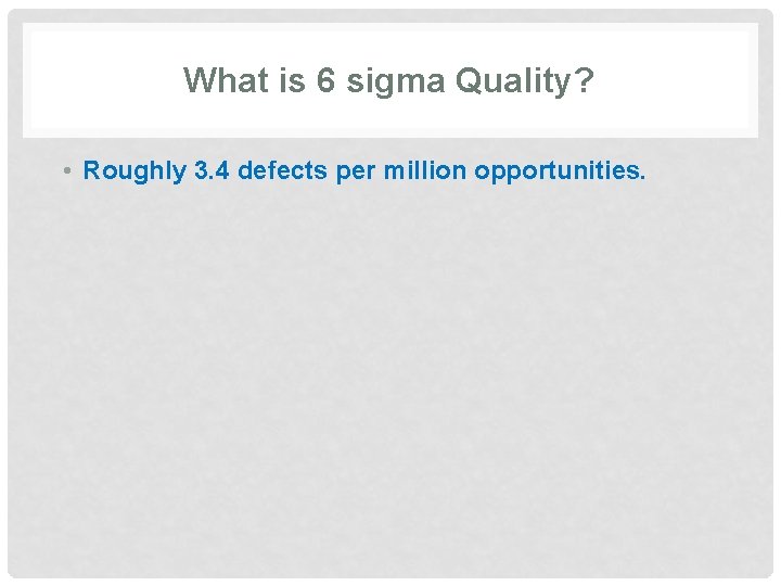 What is 6 sigma Quality? • Roughly 3. 4 defects per million opportunities. 