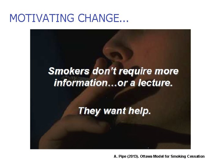 MOTIVATING CHANGE. . . A. Pipe (2013). Ottawa Model for Smoking Cessation 