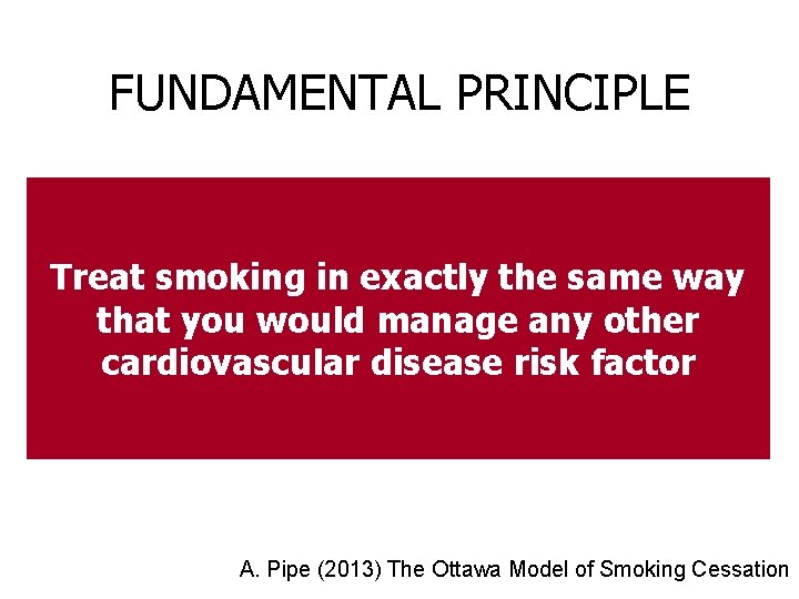 FUNDAMENTAL PRINCIPLE Treat smoking in exactly the same way that you would manage any