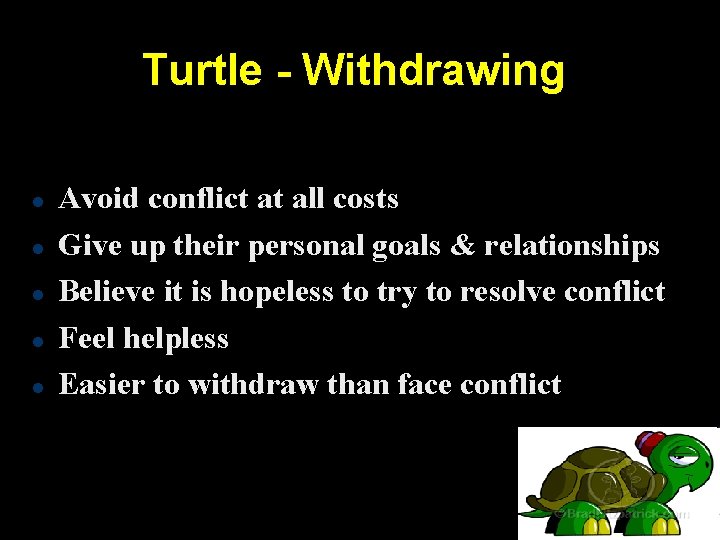 Turtle - Withdrawing Avoid conflict at all costs Give up their personal goals &