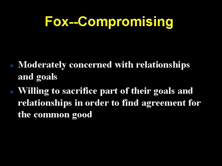 Fox--Compromising Moderately concerned with relationships and goals Willing to sacrifice part of their goals