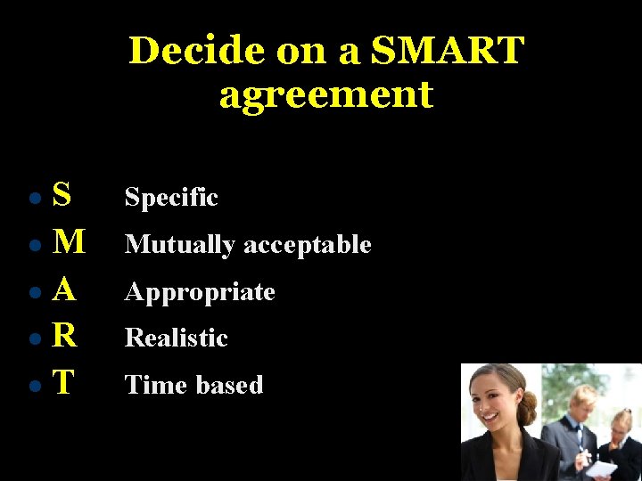 Decide on a SMART agreement S M A R T Specific Mutually acceptable Appropriate