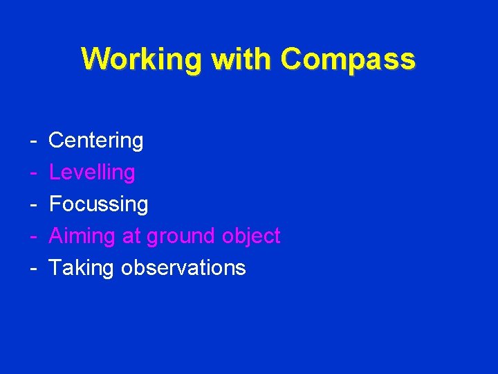 Working with Compass - Centering Levelling Focussing Aiming at ground object Taking observations 