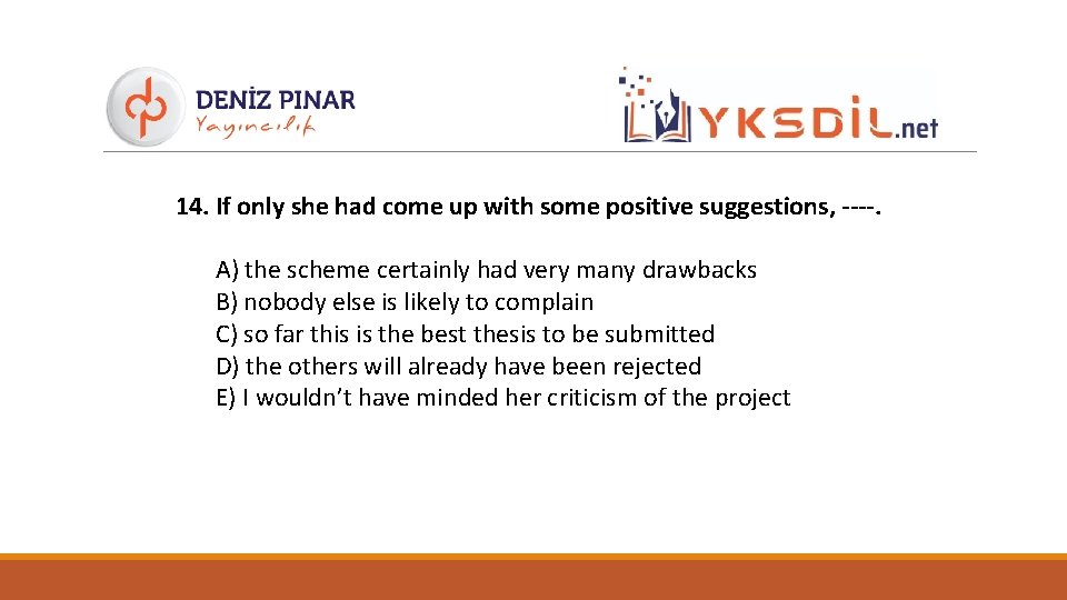14. If only she had come up with some positive suggestions, ----. A) the