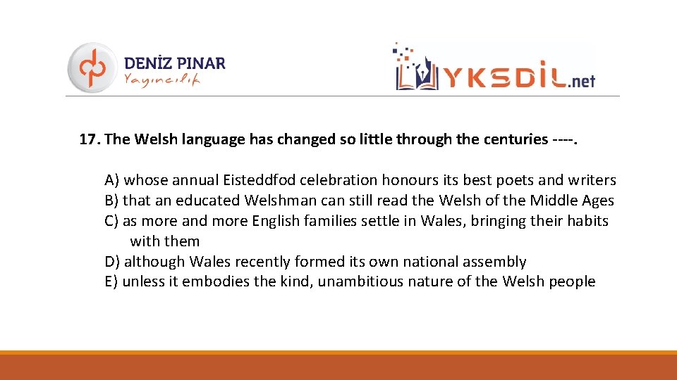 17. The Welsh language has changed so little through the centuries ----. A) whose