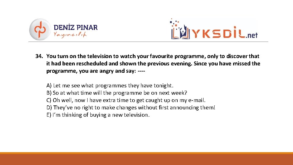 34. You turn on the television to watch your favourite programme, only to discover
