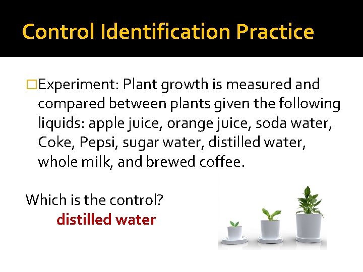 Control Identification Practice �Experiment: Plant growth is measured and compared between plants given the