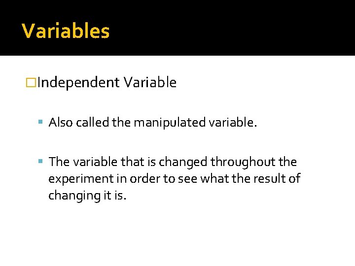 Variables �Independent Variable Also called the manipulated variable. The variable that is changed throughout