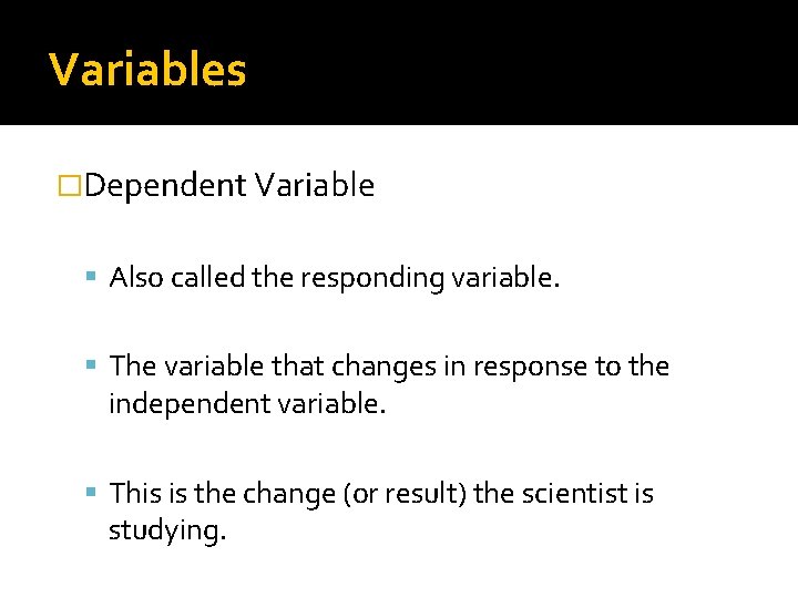 Variables �Dependent Variable Also called the responding variable. The variable that changes in response