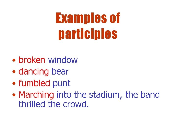 Examples of participles • broken window • dancing bear • fumbled punt • Marching