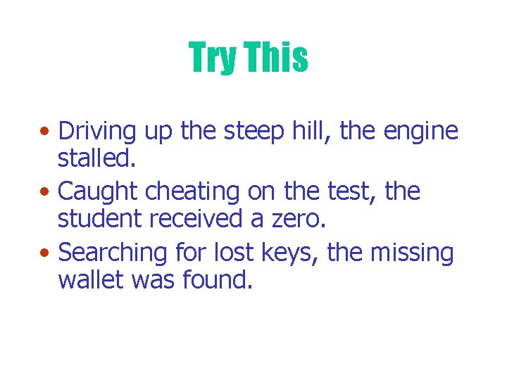 Try This • Driving up the steep hill, the engine stalled. • Caught cheating