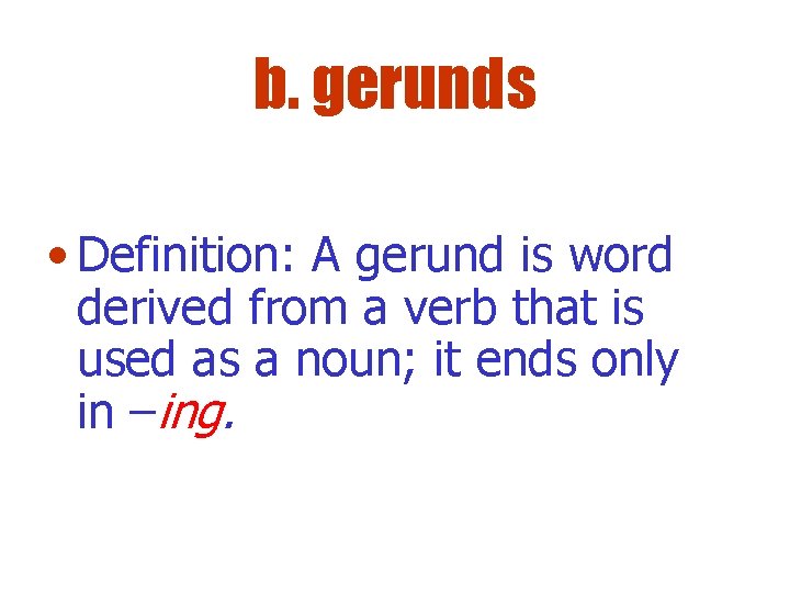 b. gerunds • Definition: A gerund is word derived from a verb that is
