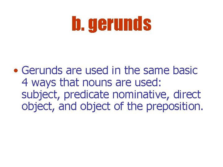 b. gerunds • Gerunds are used in the same basic 4 ways that nouns