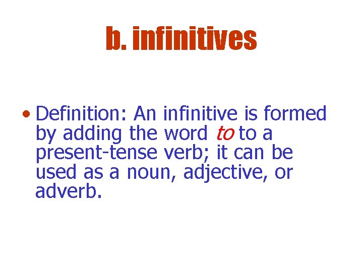 b. infinitives • Definition: An infinitive is formed by adding the word to to