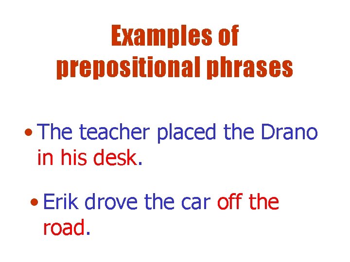 Examples of prepositional phrases • The teacher placed the Drano in his desk. •