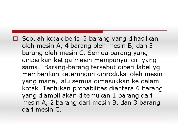 o Sebuah kotak berisi 3 barang yang dihasilkan oleh mesin A, 4 barang oleh