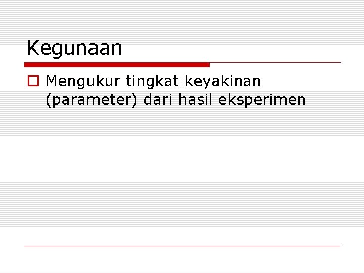 Kegunaan o Mengukur tingkat keyakinan (parameter) dari hasil eksperimen 