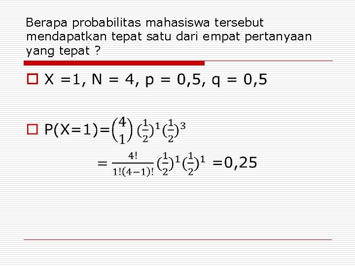 Berapa probabilitas mahasiswa tersebut mendapatkan tepat satu dari empat pertanyaan yang tepat ? o