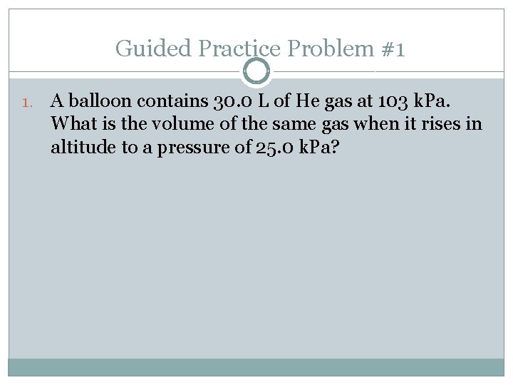 Guided Practice Problem #1 1. A balloon contains 30. 0 L of He gas