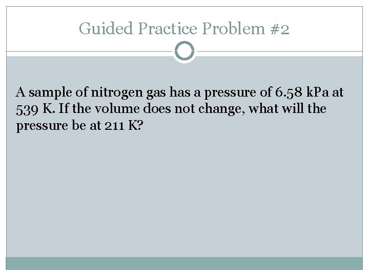 Guided Practice Problem #2 A sample of nitrogen gas has a pressure of 6.
