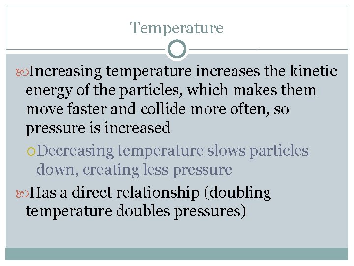 Temperature Increasing temperature increases the kinetic energy of the particles, which makes them move